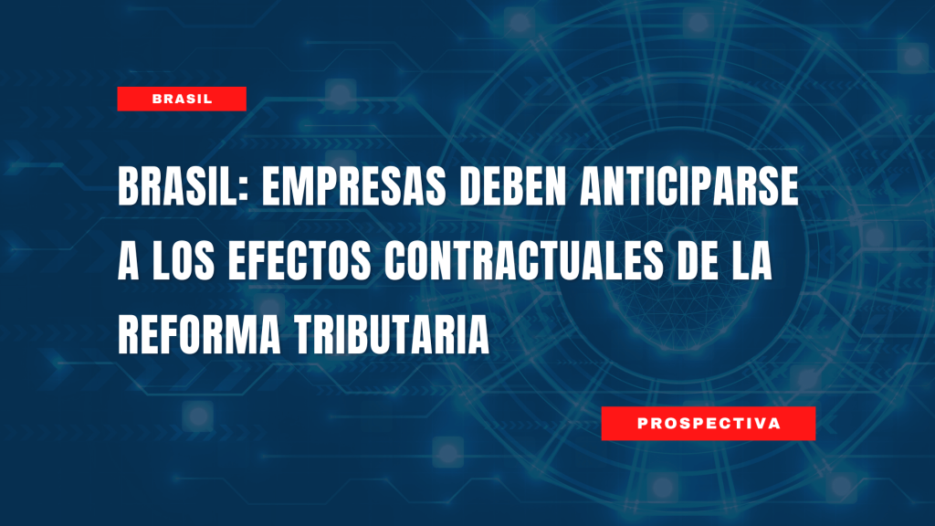 Brasil: Empresas deben anticiparse a los efectos contractuales de la Reforma Tributaria