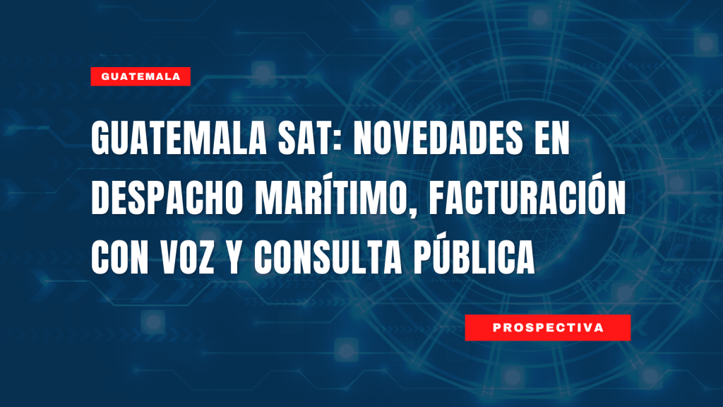 Guatemala SAT: Novedades en Despacho Marítimo, Facturación con Voz y Consulta Pública